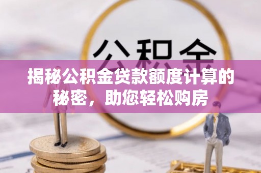 呼图壁揭秘公积金贷款额度计算的秘密，助您轻松购房