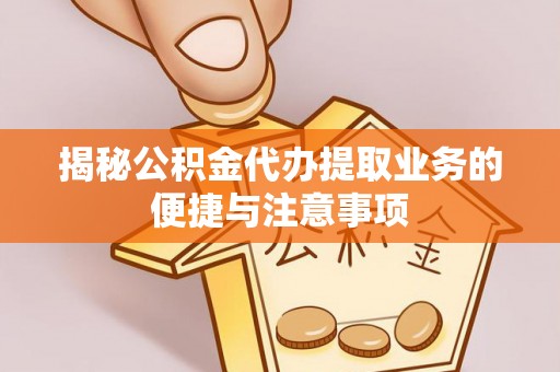 呼图壁揭秘公积金代办提取业务的便捷与注意事项