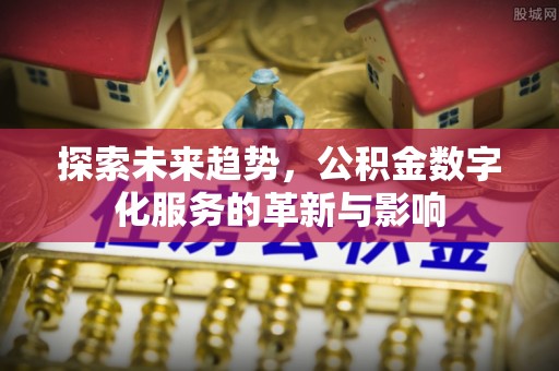 呼图壁探索未来趋势，公积金数字化服务的革新与影响
