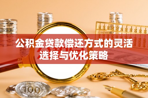 呼图壁公积金贷款偿还方式的灵活选择与优化策略