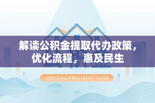 呼图壁解读公积金提取代办政策，优化流程，惠及民生