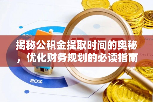 呼图壁揭秘公积金提取时间的奥秘，优化财务规划的必读指南