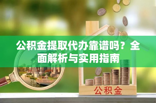 呼图壁公积金提取代办靠谱吗？全面解析与实用指南