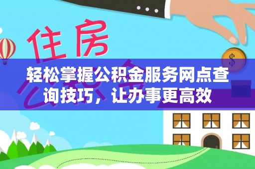 呼图壁轻松掌握公积金服务网点查询技巧，让办事更高效
