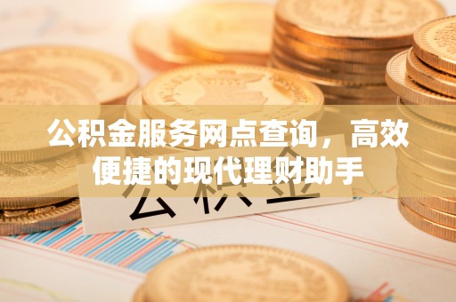 呼图壁公积金服务网点查询，高效便捷的现代理财助手