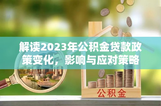 呼图壁解读2023年公积金贷款政策变化，影响与应对策略