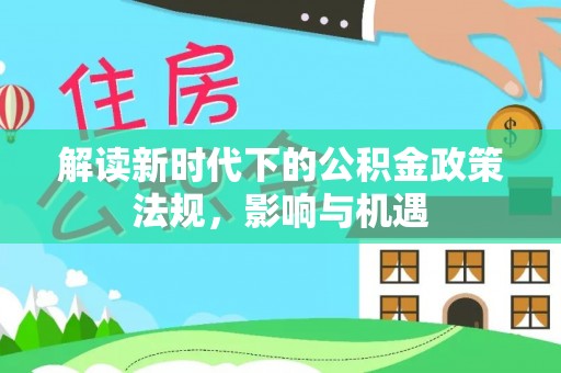 呼图壁解读新时代下的公积金政策法规，影响与机遇