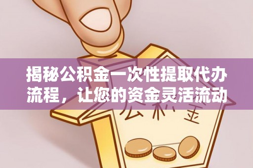 呼图壁揭秘公积金一次性提取代办流程，让您的资金灵活流动