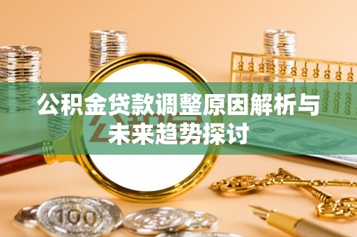 呼图壁公积金贷款调整原因解析与未来趋势探讨