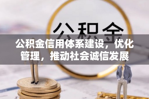 呼图壁公积金信用体系建设，优化管理，推动社会诚信发展