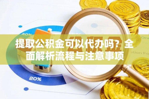 呼图壁提取公积金可以代办吗？全面解析流程与注意事项