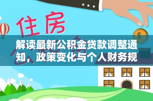 呼图壁解读最新公积金贷款调整通知，政策变化与个人财务规划的影响